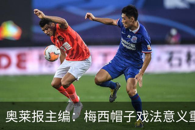 奥莱报主编：梅西帽子戏法意义重大 希望阿根廷在淘汰赛对乌拉圭