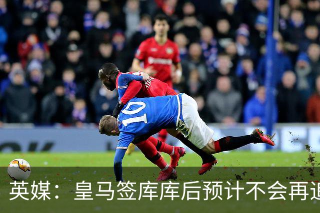 英媒：皇马签库库后预计不会再追卡拉菲奥里，阿森纳也无意出售他